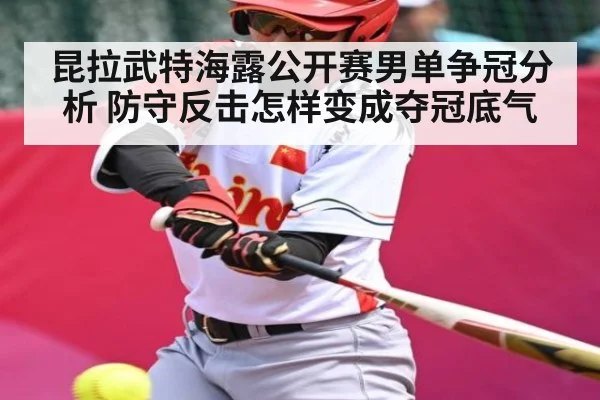 昆拉武特海露公开赛男单争冠分析 防守反击怎样变成夺冠底气